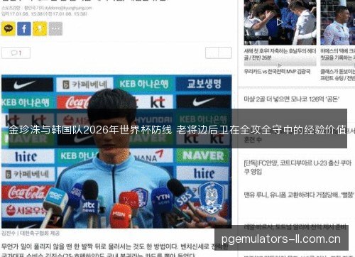 金珍洙与韩国队2026年世界杯防线 老将边后卫在全攻全守中的经验价值